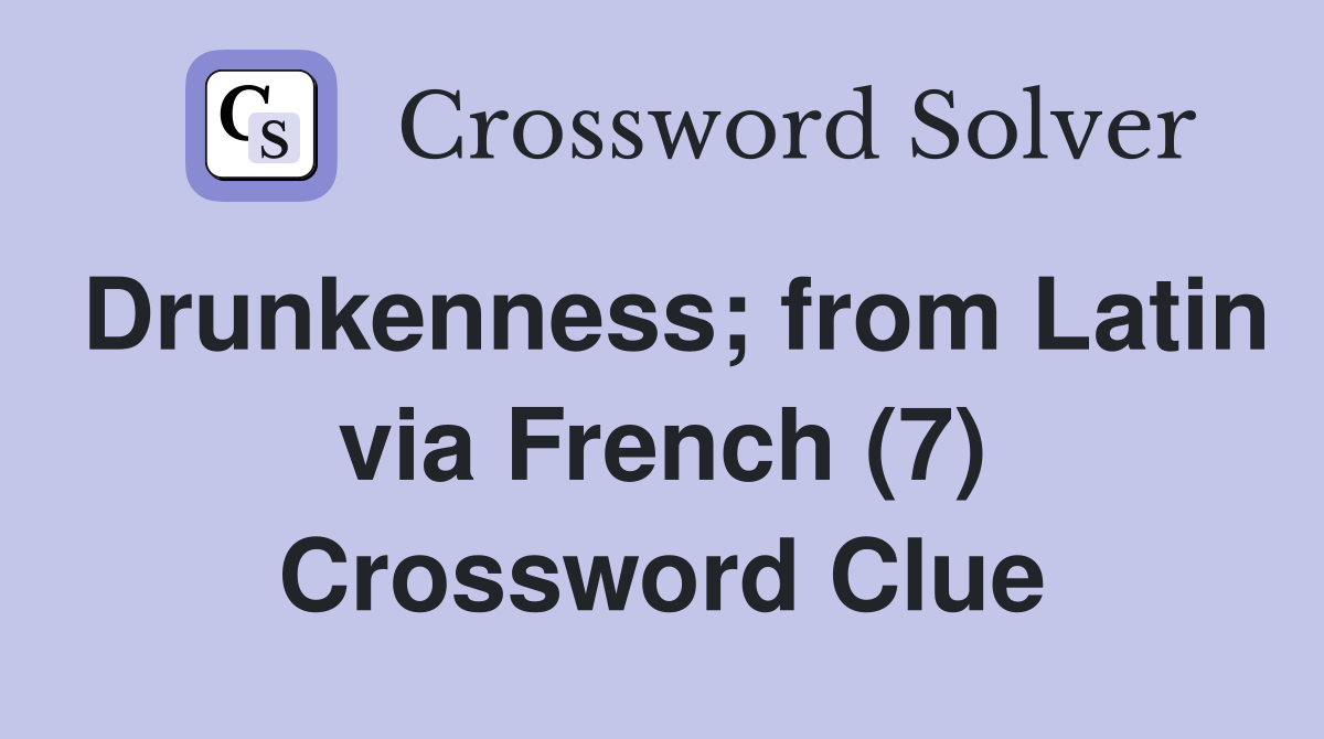 Drunkenness; from Latin via French (7) Crossword Clue Answers